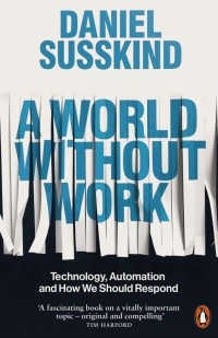 Дэниел Сасскинд - A World Without Work. Technology, Automation and How We Should Respond