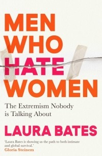 Laura Bates - Men Who Hate Women. From incels to pickup artists, the truth about extreme misogyny