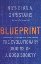 Nicholas A. Christakis - Blueprint: The Evolutionary Origins of a Good Society
