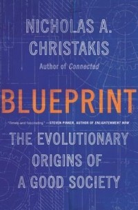 Nicholas A. Christakis - Blueprint: The Evolutionary Origins of a Good Society