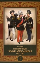 Владимир Глазков - Военный мундир эпохи Александра II. 1855 — 1861. Том 1
