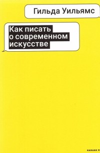 Гильда Уильямс - Как писать о современном искусстве