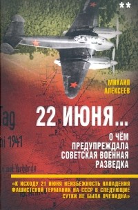 Михаил Алексеев - 22 июня… О чём предупреждала советская военная разведка. Книга 2