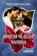 Рене Энн Миллер - Никогда не целуй маркиза