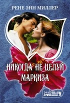Рене Энн Миллер - Никогда не целуй маркиза
