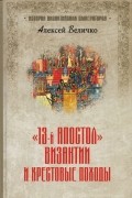 Алексей Величко - «13-й апостол» Византии и Крестовые походы