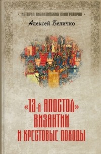 «13-й апостол» Византии и Крестовые походы