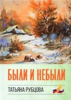 Рубцова Татьяна Николаевна - Были и небыли