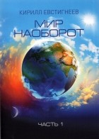 Евстигнеев Кирилл Владимирович - Мир наоборот. Часть 1