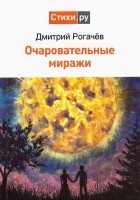 Рогачёв Дмитрий Степанович - Очаровательные миражи