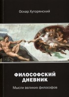 Хуторянский Оскар Исаакович - Философский дневник. Мысли великих философов