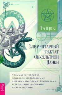 Папюс - Элементарный трактат оккультной науки. Понимание теорий и символов, используемых древними народами
