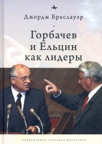 Джордж Бреслауэр - Горбачев и Ельцин как лидеры