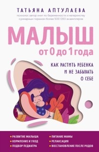 Татьяна Аптулаева - Малыш от 0 до 1 года. Как растить ребенка и не забывать о себе