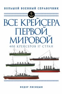 Федор Лисицын - Все крейсера Первой мировой. 400 крейсеров, 17 стран