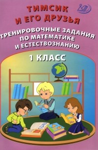  - Тимсик и его друзья. 1 класс. Тренировочные задания по математике и естествознанию