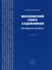 Борис Иогансон - Московский союз художников. Взгляд из XXI в. Книга 2