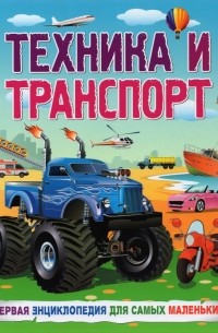 Забирова Анна Викторовна - Техника и транспорт. Первая энциклопедия для самых маленьких