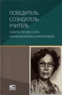  - Победитель. Созидатель. Учитель. Памяти профессора Марии Яковлевны Кирилловой