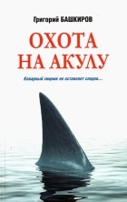 Григорий Башкиров - Охота на акулу