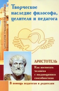 Аристотель  - Творческое наследие философа, целителя и педагога как воспитать человека с выдающимися способностями