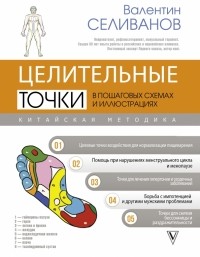 Селиванов Валентин Селиванович - Целительные точки в пошаговых схемах и иллюстрациях. Китайская методика