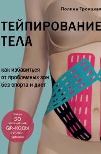 Полина Троицкая - Тейпирование тела. Как избавиться от проблемных зон без спорта и диет
