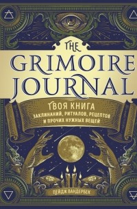 Пейдж Вандербек - The Grimoire Journal. Твоя книга заклинаний, ритуалов, рецептов и прочих нужных вещей