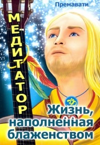 Премавати - Медитатор. Жизнь, наполненная блаженством
