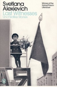 Светлана Алексиевич - Last Witnesses. Unchildlike Stories