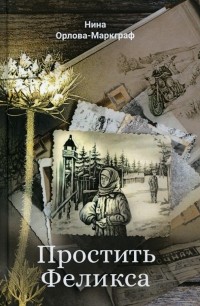 Нина Орлова-Маркграф - Простить Феликса
