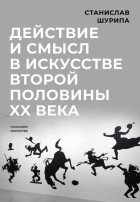 Шурипа Станислав Витальевич - Действие и смысл в искусстве второй половины XX века