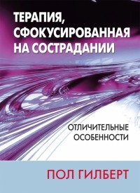 Гилберт Пол - Терапия, сфокусированная на сострадании. Отличительные особенности