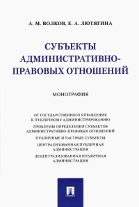  - Субъекты административно-правовых отношений. Монография
