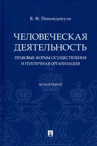 Попондопуло Владимир Федорович - Человеческая деятельность. Правовые формы осуществления и публичная организация. Монография