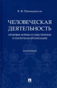 Попондопуло Владимир Федорович - Человеческая деятельность. Правовые формы осуществления и публичная организация. Монография