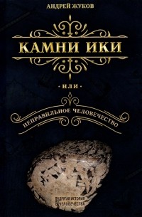 Андрей Жуков - Камни Ики, или Неправильное человечество