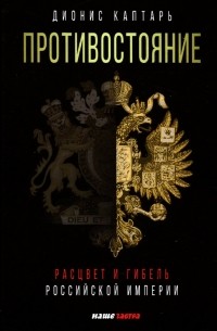 Дионис Каптарь - Противостояние. Расцвет и гибель Российской империи