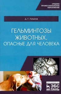 Латыпов Далис Гарипович - Гельминтозы животных, опасные для человека. Учебное пособие для СПО