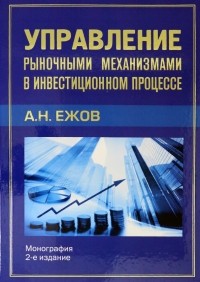 Ежов Анатолий Николаевич - Управление рыночными механизмами в инвестиционном процессе