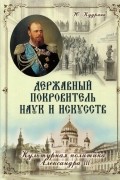 Юлия Кудрина - Державный Покровитель наук и искусств. Культурная политика Александра III