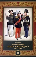 Владимир Глазков - Военный мундир эпохи Александра II. 1855 — 1861. Том 2