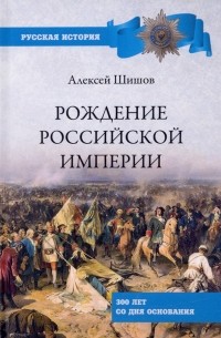 Алексей Шишов - Рождение Российской империи. 300 лет со дня основания