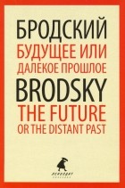 Иосиф Бродский - Будущее или далекое прошлое=The Future, or The Dis
