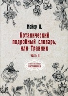 Мейер Андрей Казимирович - Ботанический подробный словарь, или Травник. Часть 2