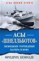 Фридрих Кемнаде - Асы «шнелльботов». Немецкие торпедные катера в бою