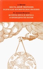  - Шесть дней творения. Разум как космическое явление. Встреча Нуса и Логоса в премудрости Науки