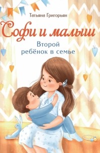 Татьяна Григорьян - Софи и малыш. Второй ребенок в семье