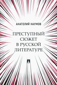 Анатолий Наумов - Преступный сюжет в русской литературе. Монография