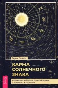 Берни Эшмен - Карма солнечного знака. Устранение шаблонов прошлой жизни с помощью астрологии